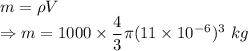 m=\rho V\\\Rightarrow m=1000\times \dfrac{4}{3}\pi (11\times 10^{-6})^3\ kg