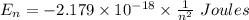 E_n=-2.179\times 10^{-18}\times \frac{1}{n^2}\ Joules