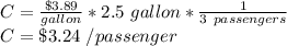 C =\frac{\$3.89}{gallon}*2.5\ gallon*\frac{1}{3\ passengers}  \\ C=\$3.24\ /passenger
