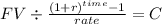 FV \div \frac{(1+r)^{time} - 1 }{rate} = C\\
