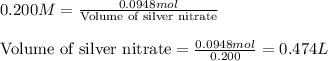 0.200M=\frac{0.0948mol}{\text{Volume of silver nitrate}}\\\\\text{Volume of silver nitrate}=\frac{0.0948mol}{0.200}=0.474L