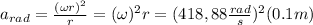 a_{rad}= \frac{(\omega r)^2}{r}= (\omega )^2r=(418,88\frac{rad}{s})^2(0.1m)