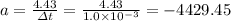a=\frac{4.43}{\varDelta t}=\frac{4.43}{1.0\times10^{-3}}=-4429.45