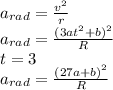 a_{rad}=\frac{v^{2}}{r}\\a_{rad}=\frac{(3at^{2} +b)^{2}}{R}\\t=3\\a_{rad}=\frac{(27a +b)^{2}}{R}