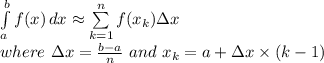 \int\limits^b_a {f(x)} \, dx \approx \sum\limits_{k=1}^{n}f(x_{k}) \Delta x \\where\ \Delta x = \frac{b-a}{n} \ and\ x_{k}=a+\Delta x \times (k-1)