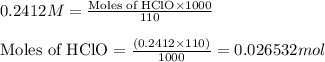 0.2412M=\frac{\text{Moles of HClO}\times 1000}{110}\\\\\text{Moles of HClO}=\frac{(0.2412\times 110)}{1000}=0.026532mol