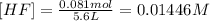 [HF]=\frac{0.081 mol}{5.6 L}=0.01446 M