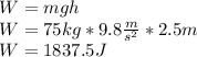 W=mgh\\W=75kg*9.8\frac{m}{s^2}*2.5m\\W=1837.5J