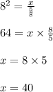 8^2 = \frac{x}{\frac{5}{8}}\\\\64 = x \times \frac{8}{5}\\\\x = 8 \times 5\\\\x = 40