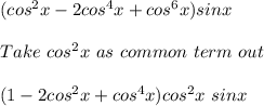 (cos^2x-2cos^4x+cos^6x)sinx\\\\Take\ cos^2x\ as\ common\ term\ out\\\\(1-2cos^2x + cos^4x)cos^2x\ sinx