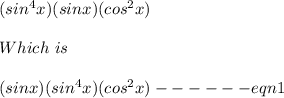 (sin^4x)(sinx)(cos^2x)\\\\Which\ is\\\\(sinx)(sin^4x)(cos^2x) ------ eqn 1