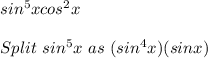 sin^5xcos^2x\\\\Split\ sin^5x\ as\ (sin^4x)(sinx)