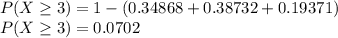 P(X \geq 3) = 1- (0.34868+0.38732+0.19371)\\P(X \geq 3) =0.0702