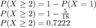 P(X\geq 2) = 1 - P(X=1)\\P(X\geq 2) = 1 -\frac{5}{18}\\ P(X\geq 2)=0.7222