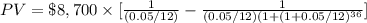 PV = \$ 8,700\times {[\frac{1}{(0.05/12)}-\frac{1}{(0.05/12)(1+(1+0.05/12)^{36}}]}