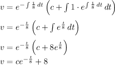 v=e^{-\int \frac{1}{8} \, dt}\left(c+\int 1\cdot e^{\int \frac{1}{8} \, dt}\, dt\right)\\\\v=e^{-\frac{t}{8}}\left(c+\int e^{\frac{t}{8}}\, dt\right)\\\\v=e^{-\frac{t}{8}}\left(c+8e^{\frac{t}{8}}\right)\\v=ce^{-\frac{t}{8}}+8