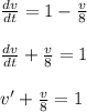 \frac{dv}{dt}=1-\frac{v}{8}\\\\\frac{dv}{dt}+\frac{v}{8}=1\\\\v'+\frac{v}{8}=1\\