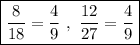 \boxed{\displaystyle \frac{8}{18} = \frac{4}{9}\ ,\  \displaystyle \frac{12}{27} = \frac{4}{9}}