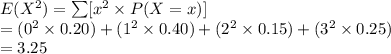 E(X^{2})=\sum [x^{2}\times P(X=x)]\\=(0^{2}\times0.20)+(1^{2}\times0.40)+(2^{2}\times0.15)+(3^{2}\times0.25)\\=3.25