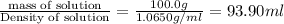 \frac{\text {mass of solution}}{\text {Density of solution}}=\frac{100.0g}{1.0650g/ml}=93.90ml