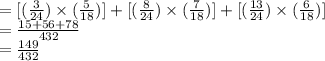 =[(\frac{3}{24} )\times(\frac{5}{18})]+[(\frac{8}{24} )\times(\frac{7}{18})]+[(\frac{13}{24} )\times(\frac{6}{18})]\\=\frac{15+56+78}{432}\\ =\frac{149}{432}