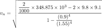 v_{n}=\sqrt{\dfrac{\dfrac{2}{1000}\times348.875\times10^{3}-2\times9.8\times9.1}{1-\dfrac{(0.9)^4}{(1.55)^4}}}