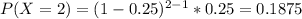P(X= 2) = (1-0.25)^{2-1} *0.25 = 0.1875