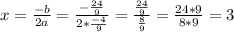 x=\frac{-b}{2a}=\frac{-\frac{24}{9}}{2*\frac{-4}{9}}=\frac{\frac{24}{9}}{\frac{8}{9}}=\frac{24*9}{8*9}=3
