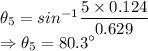 \theta_5=sin^{-1}\dfrac{5\times 0.124}{0.629}\\\Rightarrow \theta_5=80.3^{\circ}