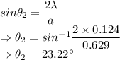 sin\theta_2=\dfrac{2\lambda}{a}\\\Rightarrow \theta_2=sin^{-1}\dfrac{2\times 0.124}{0.629}\\\Rightarrow \theta_2=23.22^{\circ}