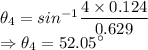 \theta_4=sin^{-1}\dfrac{4\times 0.124}{0.629}\\\Rightarrow \theta_4=52.05^{\circ}