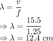 \lambda=\dfrac{v}{f}\\\Rightarrow \lambda=\dfrac{15.5}{1.25}\\\Rightarrow \lambda=12.4\ cm