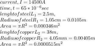 current, I=14500A\\time,t=65*10^{-6}sec\\lenght of steel L_{1}=2.5m,\\Radius of steel R_{1}=1.05cm=0.0105m\\Area=\pi R^{2}=0.000346m^{2}\\lenght of copper L_{2}=38m,\\Radius of copper R_{2}=4.05mm=0.00405m\\Area=\pi R^{2}=0.0000515m^{2}\\