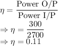 \eta=\dfrac{\text{Power O/P}}{\text{Power I/P}}\\\Rightarrow \eta=\dfrac{300}{2700}\\\Rightarrow \eta=0.11