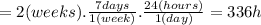 = 2 (weeks).\frac{7 days}{1(week)}.\frac{24(hours)}{1(day)}  = 336 h