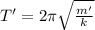 T'=2\pi\sqrt{\frac{m'}{k} }