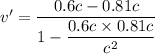 v' = \dfrac{0.6c-0.81c}{1-\dfrac{0.6c \times 0.81c}{c^2}}