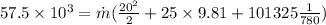 57.5 \times 10^3 = \dot m ( \frac{20^2}{2} + 25 \times 9.81 + 101325 \frac{1}{780})