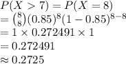 P (X7)=P(X=8)\\={8\choose 8}(0.85)^{8}(1-0.85)^{8-8}\\=1\times0.272491\times1\\=0.272491\\\approx0.2725