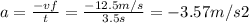 a = \frac{-vf}{t} =\frac{-12.5m/s}{3.5s} = -3.57 m/s2