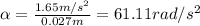 \alpha= \frac{1.65 m/s^2}{0.027 m}= 61.11 rad/s^2