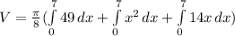 V=\frac{\pi }{8}(\int\limits^7_0 {49} \, dx+\int\limits^7_0 {x^{2} } \, dx  +\int\limits^7_0 {14x} \, dx )