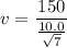 v=\dfrac{150}{\frac{10.0}{\sqrt{7}}}