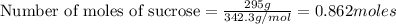\text{Number of moles of sucrose}=\frac{295g}{342.3g/mol}=0.862moles