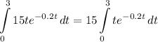 \displaystyle \int\limits^3_0 {15te^{-0.2t}} \, dt = 15 \int\limits^3_0 {te^{-0.2t}} \, dt