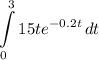 \displaystyle \int\limits^3_0 {15te^{-0.2t}} \, dt
