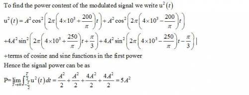 The message signal m(t) = 2 cos 200t + 3 sin(600t + π 3 ) modulates the carrier signal c(t) = A cos(