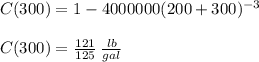 C(300)=1-4000000(200+300)^{-3}\\\\C(300)= \frac{121}{125}\:\frac{lb}{gal}