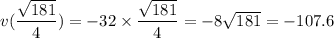 v(\dfrac{\sqrt{181}}{4}) = -32\times\dfrac{\sqrt{181}}{4} = -8\sqrt{181} = -107.6
