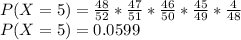 P(X=5)=\frac{48}{52}* \frac{47}{51}* \frac{46}{50}* \frac{45}{49}*\frac{4}{48}\\  P(X=5) =0.0599